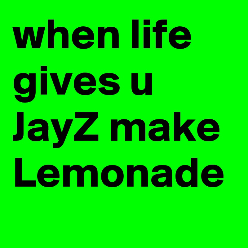 when life gives u JayZ make Lemonade