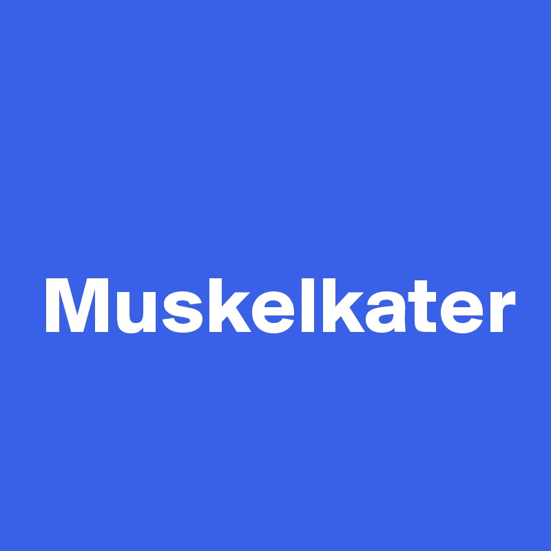 


 Muskelkater

