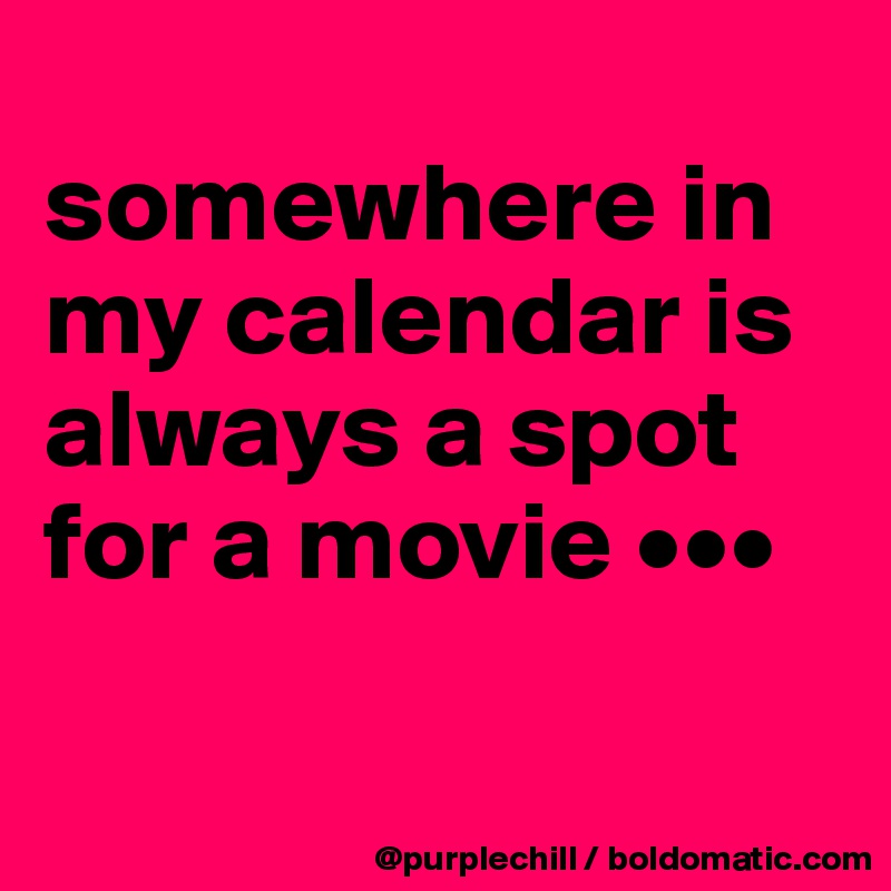 
somewhere in my calendar is always a spot for a movie •••

