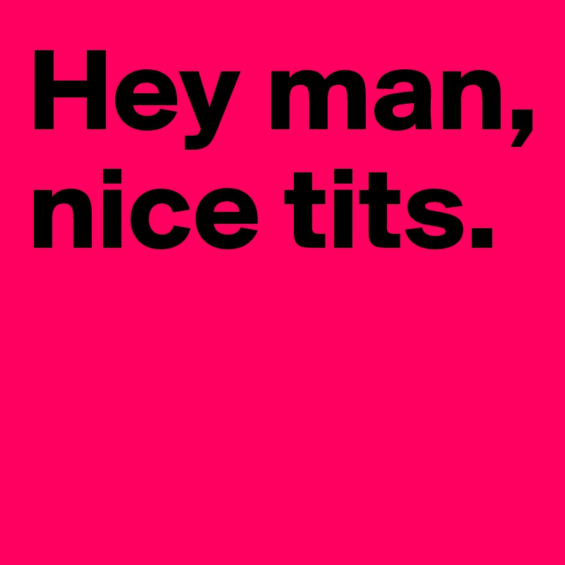 Hey Nice Tits 96
