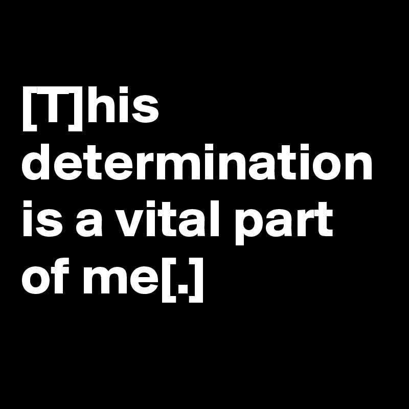 
[T]his determination is a vital part of me[.]