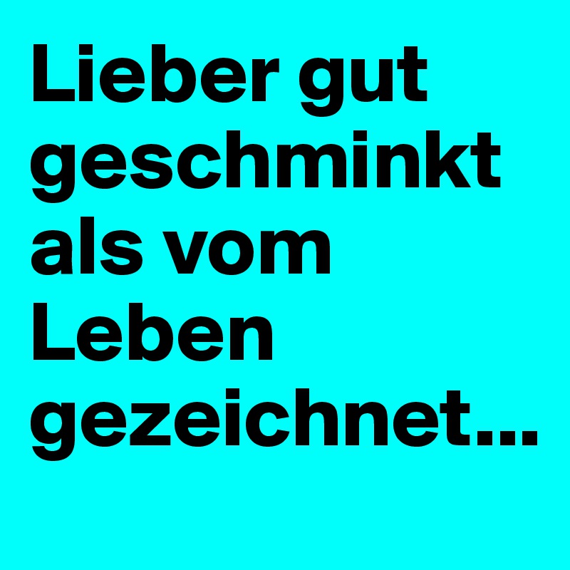 Lieber gut geschminkt als vom Leben gezeichnet...