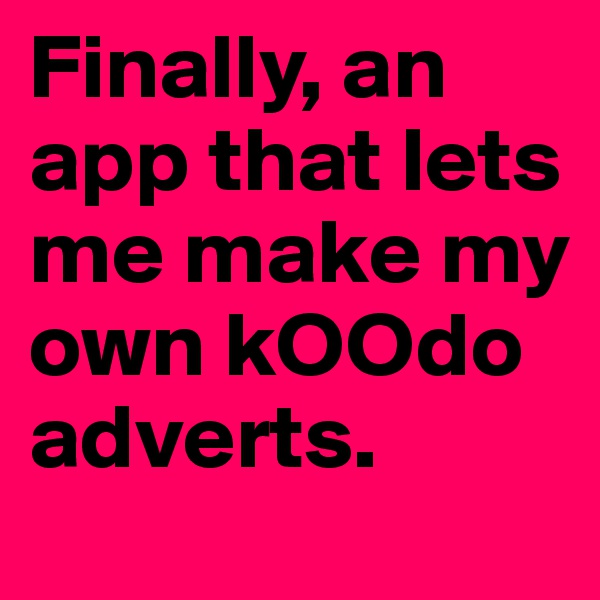 Finally, an app that lets me make my own kOOdo adverts.