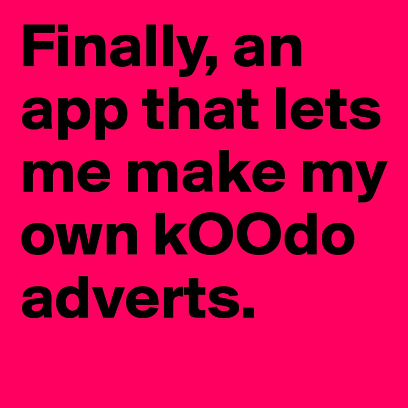 Finally, an app that lets me make my own kOOdo adverts.