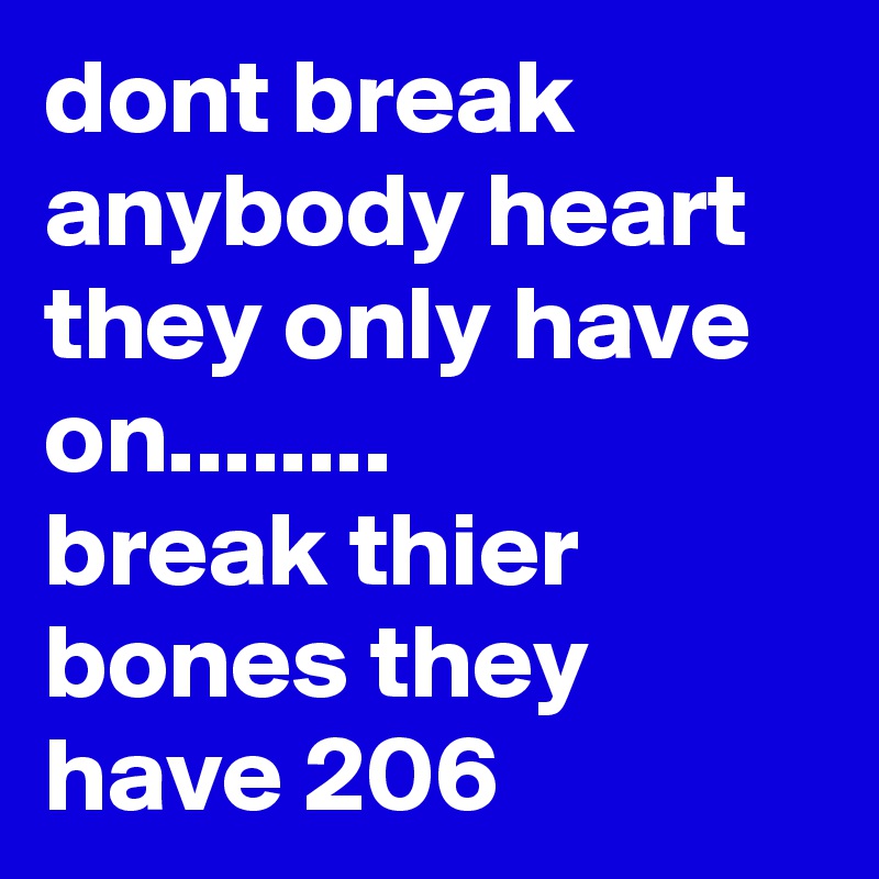 dont break anybody heart they only have on........ 
break thier bones they have 206 