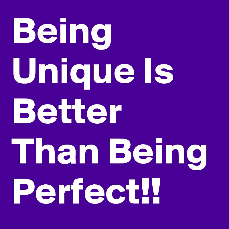 Being Unique Is Better Than Being Perfect!!