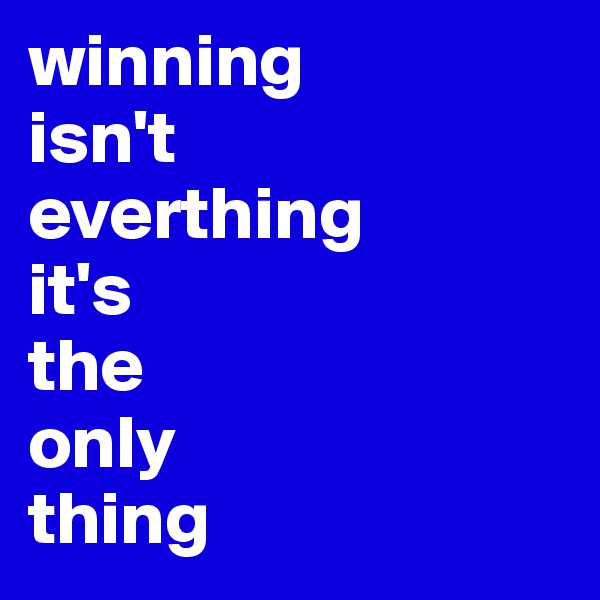 winning
isn't
everthing
it's
the
only
thing