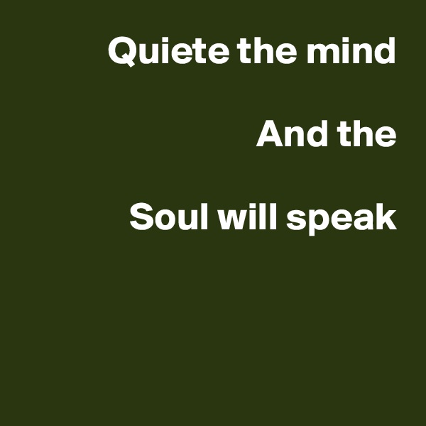 Quiete the mind

And the

Soul will speak



