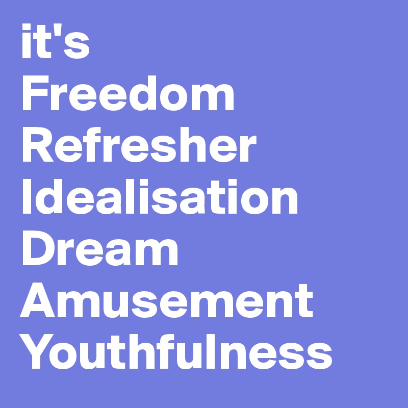 it's 
Freedom
Refresher
Idealisation
Dream
Amusement
Youthfulness
