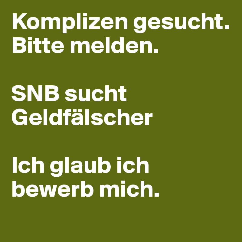 Komplizen gesucht. Bitte melden. 

SNB sucht Geldfälscher

Ich glaub ich bewerb mich. 