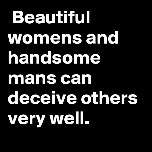 Beautiful womens and handsome mans can deceive others very well.