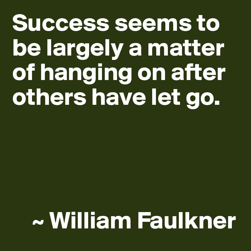 Success seems to be largely a matter of hanging on after others have let go.




    ~ William Faulkner