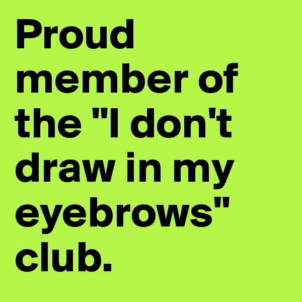 Proud member of the "I don't draw in my eyebrows" club.