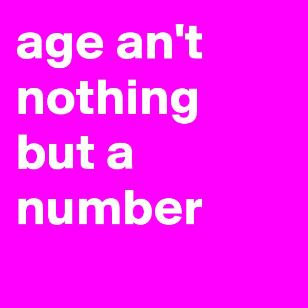 age an't nothing but a number
