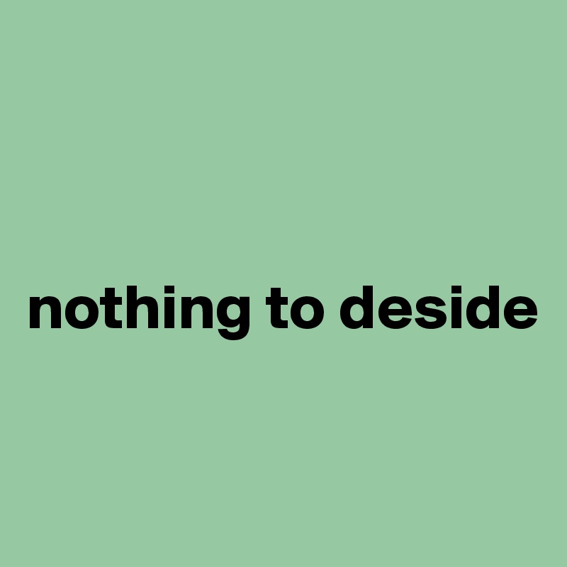 



nothing to deside

