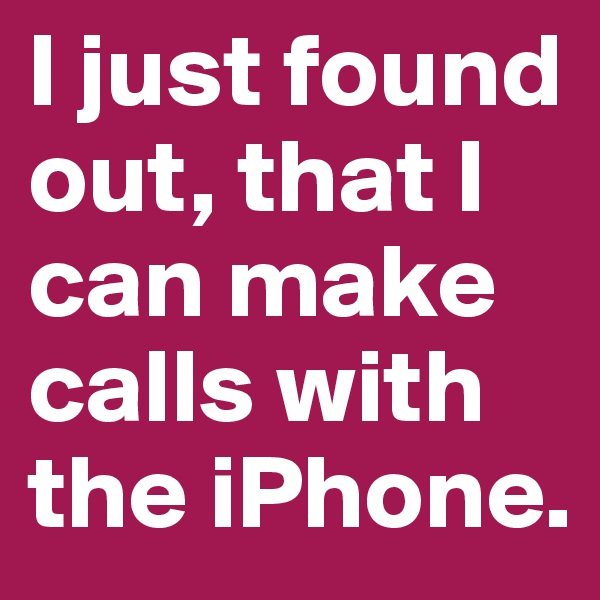 I just found out, that I can make calls with the iPhone.