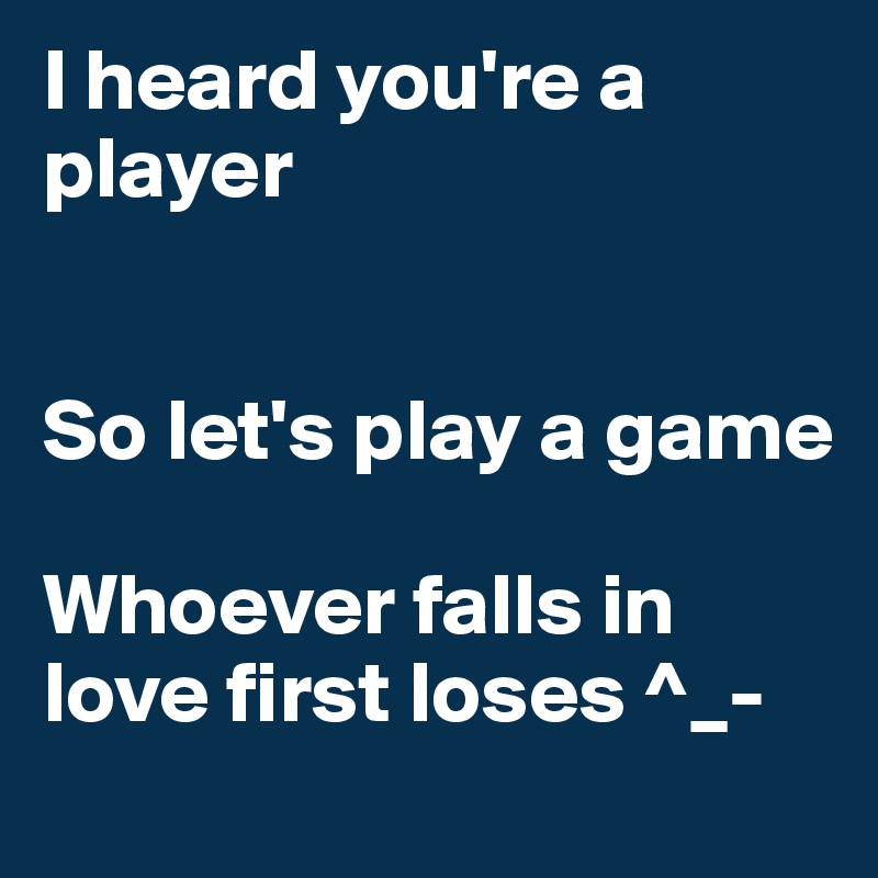 I heard you're a player


So let's play a game

Whoever falls in love first loses ^_-