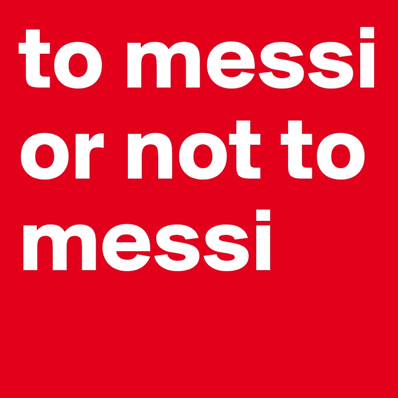 to messi or not to messi