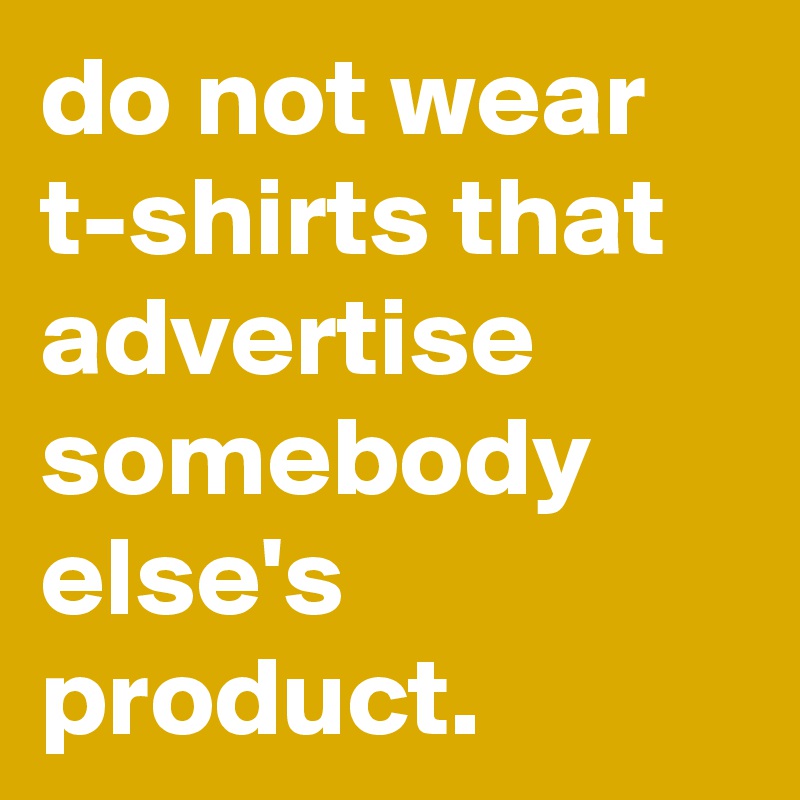 do not wear t-shirts that advertise somebody else's product.
