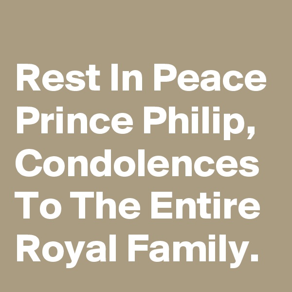 
Rest In Peace Prince Philip, Condolences To The Entire Royal Family.