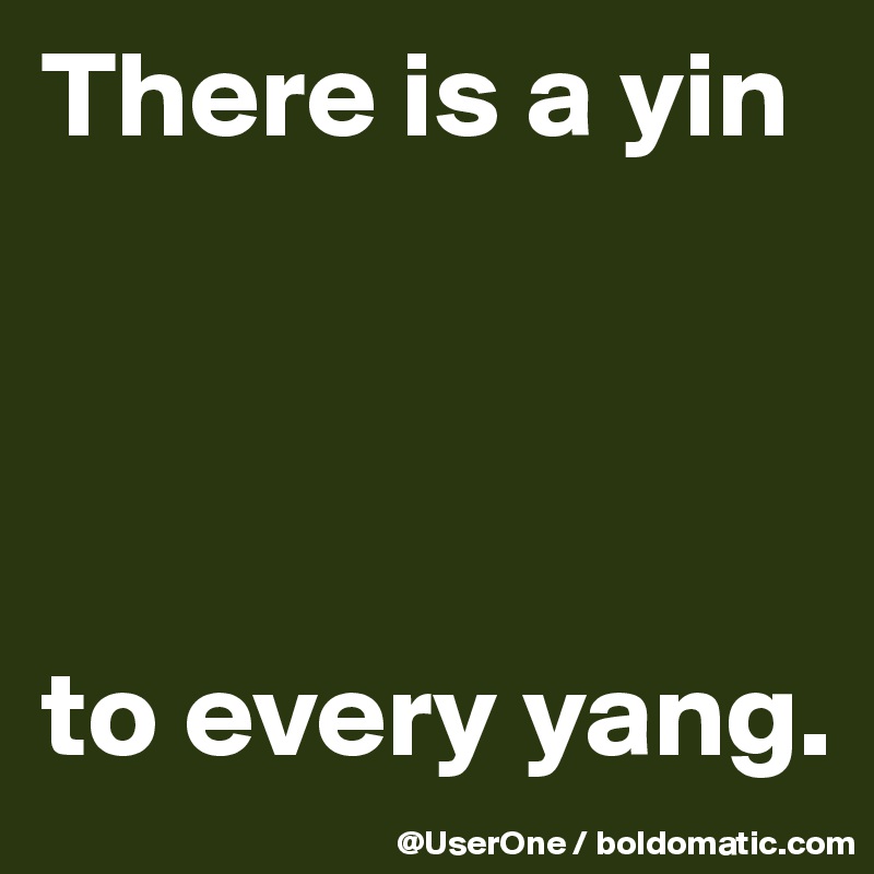 There is a yin




to every yang.