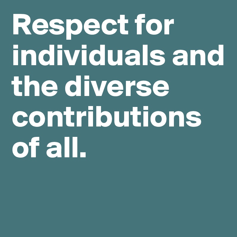 Respect for individuals and the diverse contributions of all. 
