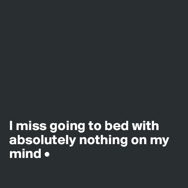 







I miss going to bed with absolutely nothing on my mind •
