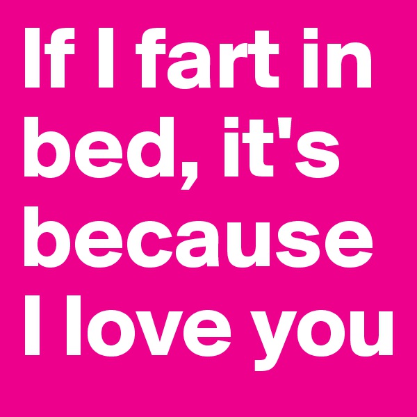 If I fart in bed, it's because I love you
