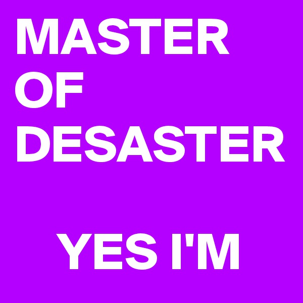 MASTER OF DESASTER

    YES I'M