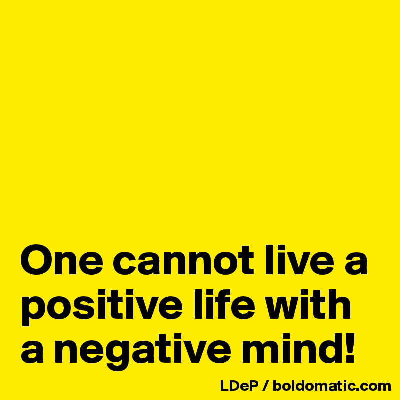 




One cannot live a positive life with a negative mind!