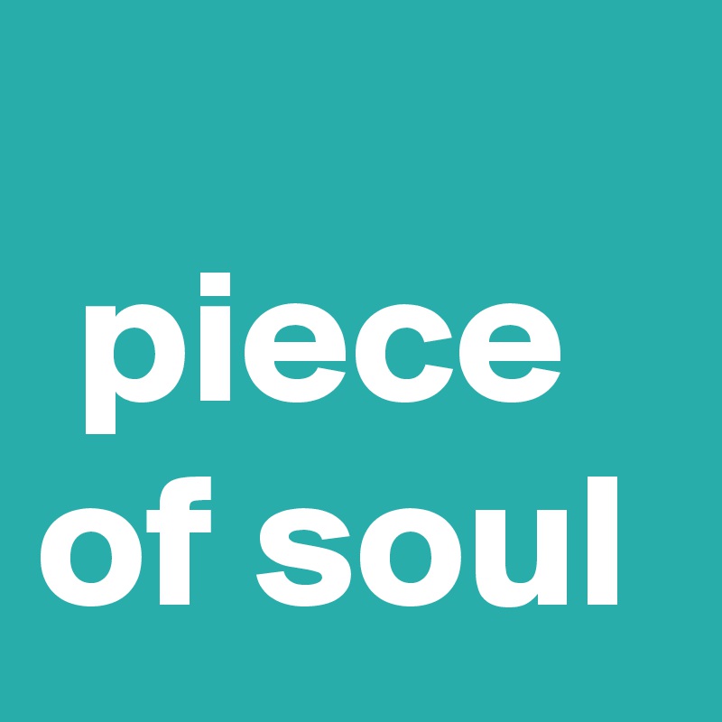 
 piece of soul