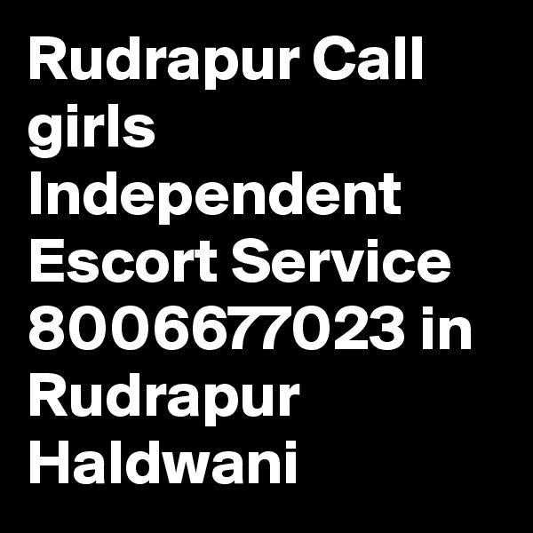 Rudrapur Call girls Independent Escort Service 8006677023 in Rudrapur Haldwani 