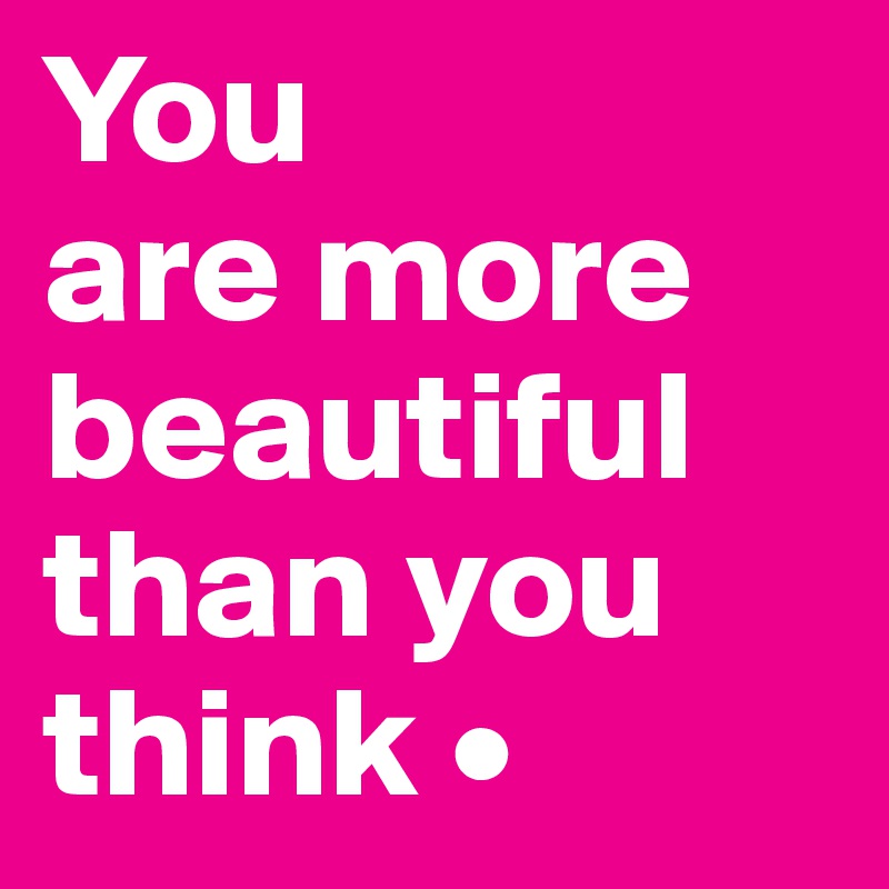You
are more beautiful than you think •