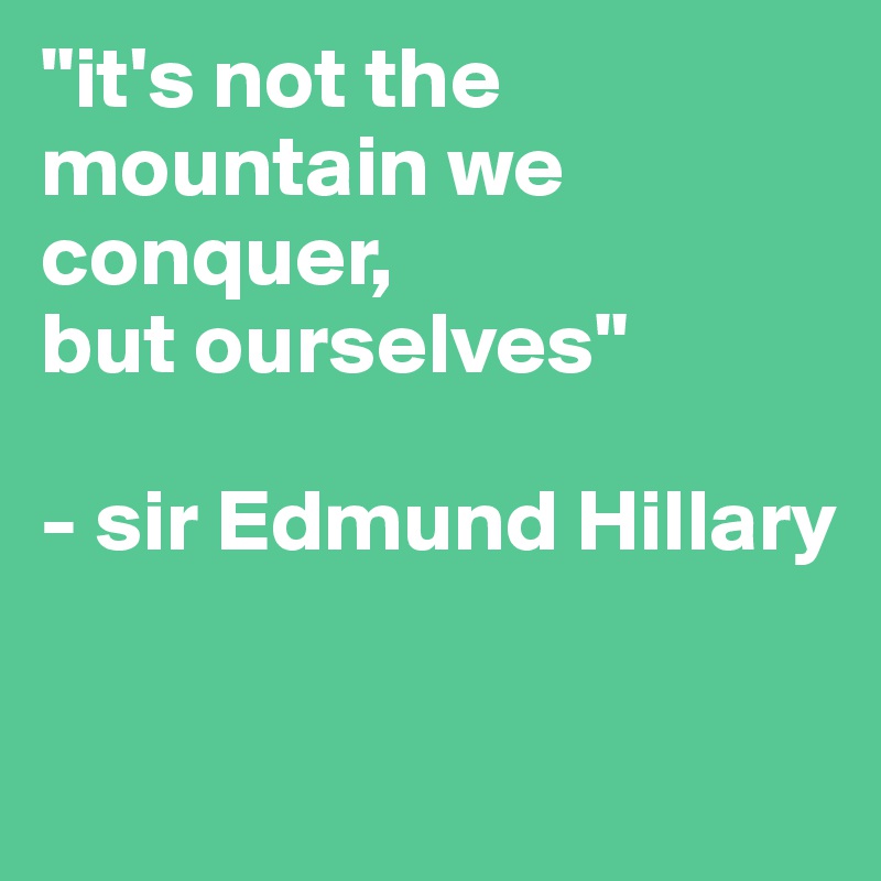 "it's not the mountain we conquer,
but ourselves"

- sir Edmund Hillary 

