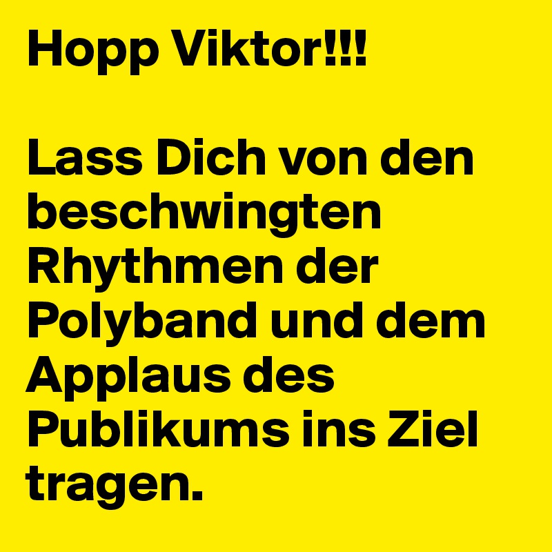 Hopp Viktor!!!

Lass Dich von den beschwingten Rhythmen der Polyband und dem Applaus des Publikums ins Ziel tragen.