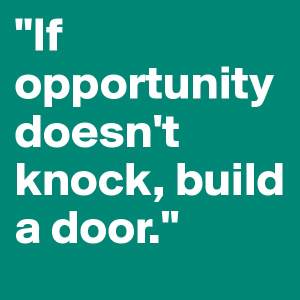 "If opportunity doesn't knock, build a door."
