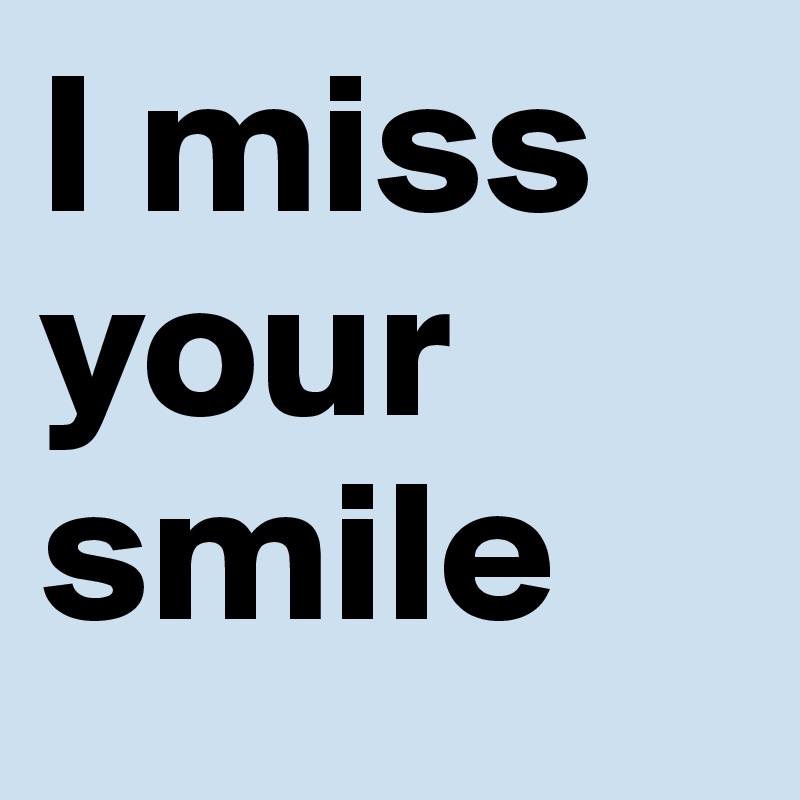 I miss your smile
