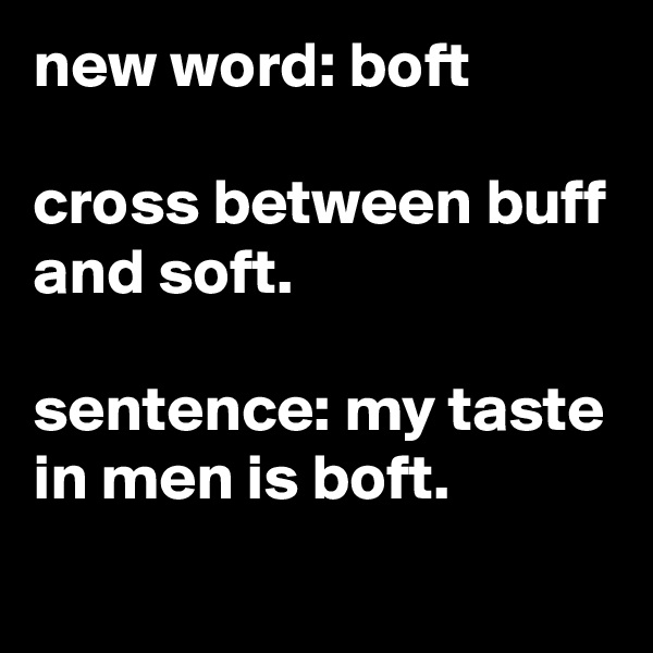 new word: boft

cross between buff and soft.

sentence: my taste in men is boft.
