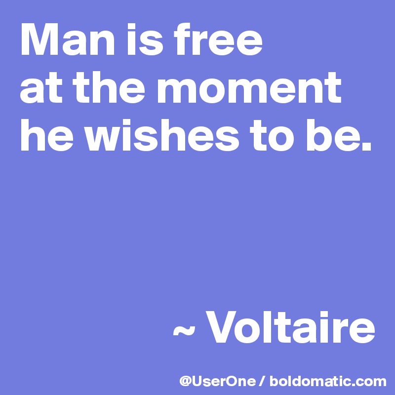 Man is free
at the moment he wishes to be.



                ~ Voltaire
