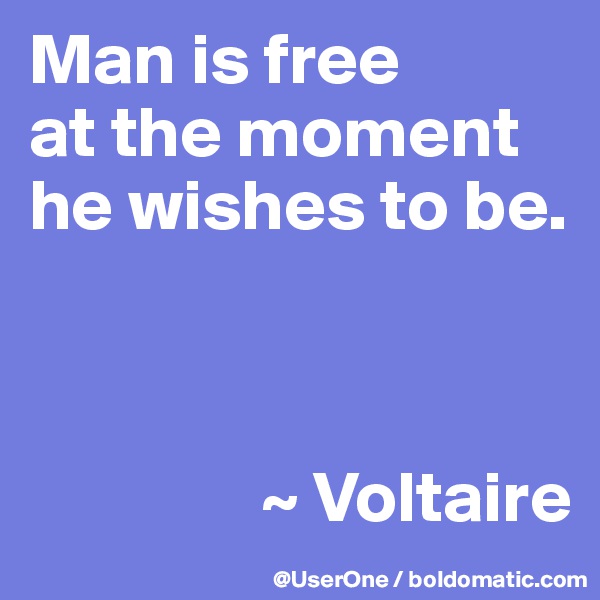 Man is free
at the moment he wishes to be.



                ~ Voltaire