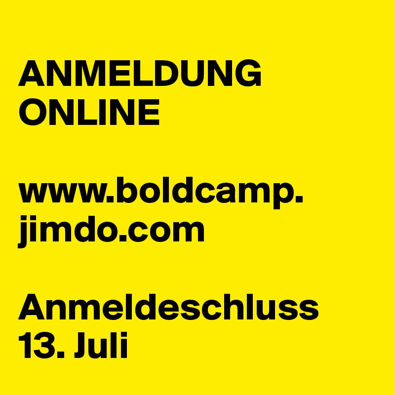 
ANMELDUNG ONLINE

www.boldcamp.
jimdo.com

Anmeldeschluss 
13. Juli