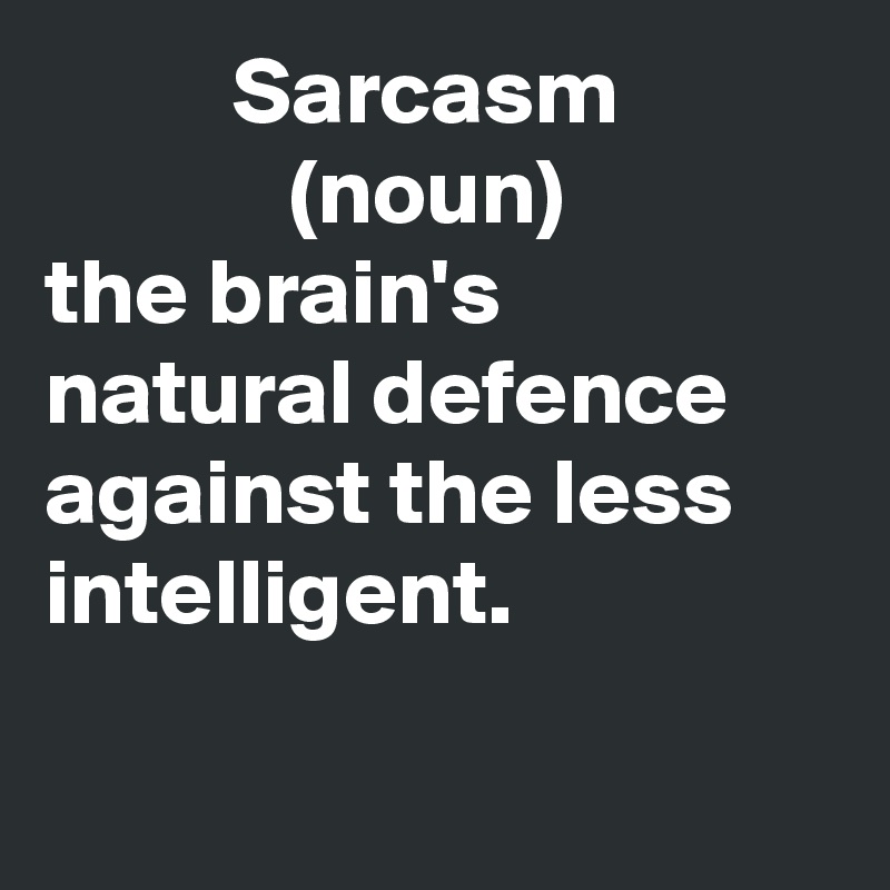          Sarcasm
             (noun)
the brain's natural defence against the less intelligent.

