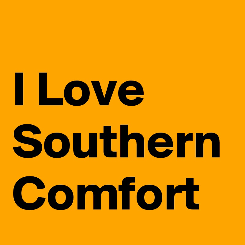 
I Love Southern Comfort 
