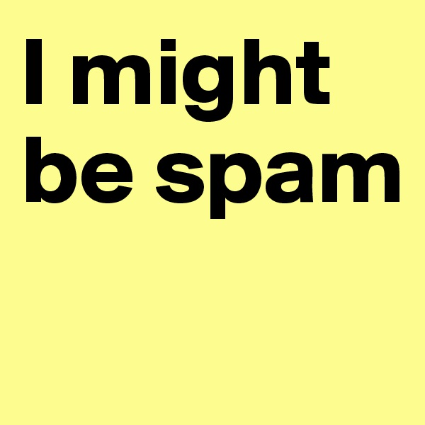 I might be spam
