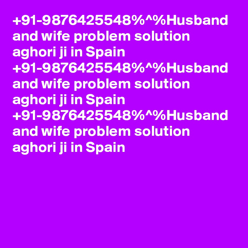 +91-9876425548%^%Husband and wife problem solution  aghori ji in Spain 
+91-9876425548%^%Husband and wife problem solution  aghori ji in Spain 
+91-9876425548%^%Husband and wife problem solution  aghori ji in Spain 
