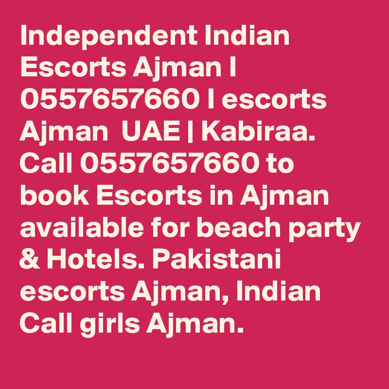 Independent Indian Escorts Ajman I 0557657660 I escorts Ajman  UAE | Kabiraa. Call 0557657660 to book Escorts in Ajman available for beach party & Hotels. Pakistani escorts Ajman, Indian Call girls Ajman.