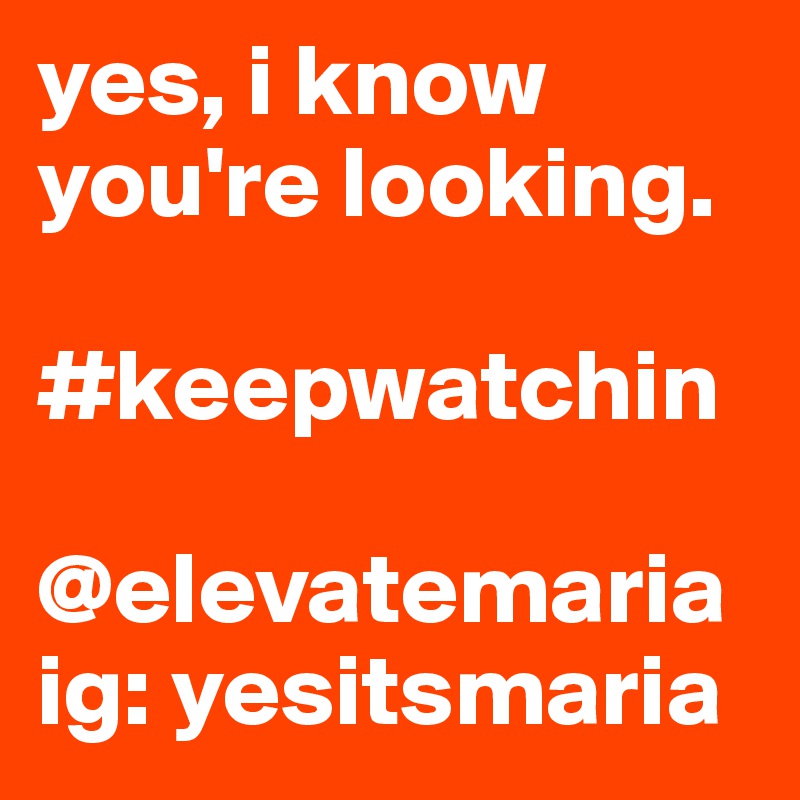yes, i know you're looking. 

#keepwatchin

@elevatemaria
ig: yesitsmaria