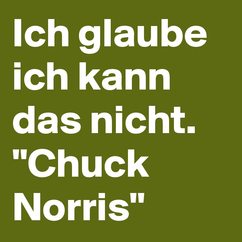 Ich glaube ich kann das nicht.
"Chuck Norris"