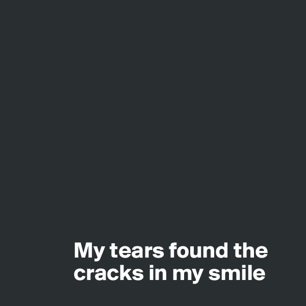 









             My tears found the 
             cracks in my smile 