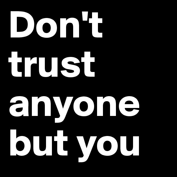Don't trust anyone but you